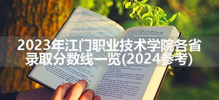 2023年江门职业技术学院各省录取分数线一览(2024参考)