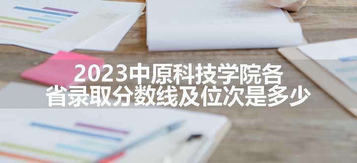 2023中原科技学院各省录取分数线及位次是多少