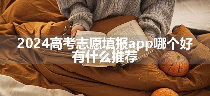 2024高考志愿填报app哪个好 有什么推荐