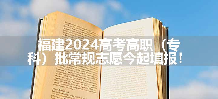 福建2024高考高职（专科）批常规志愿今起填报！