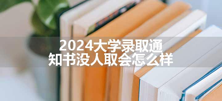 2024大学录取通知书没人取会怎么样