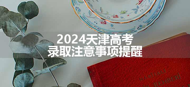 2024天津高考录取注意事项提醒