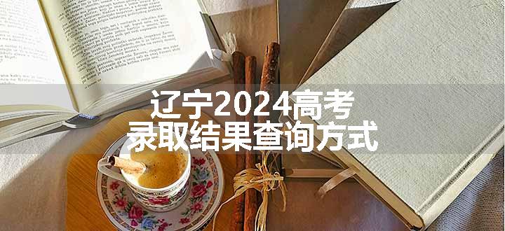 辽宁2024高考录取结果查询方式