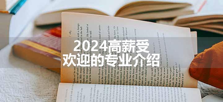 2024高薪受欢迎的专业介绍