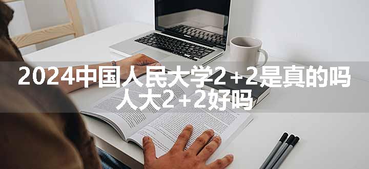 中国人民大学2+2是真的吗 人大2+2好吗