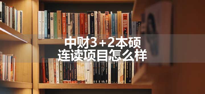 中财3+2本硕连读项目怎么样