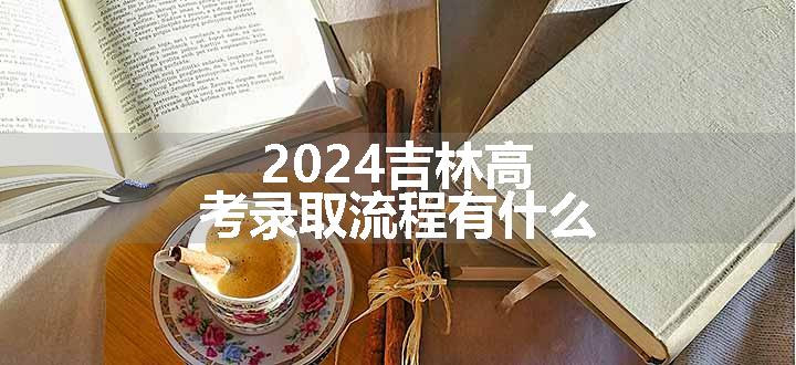 2024吉林高考录取流程有什么