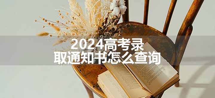 2024高考录取通知书怎么查询