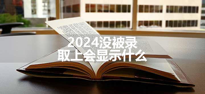 2024没被录取上会显示什么