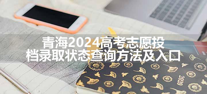 青海2024高考志愿投档录取状态查询方法及入口