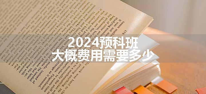 2024预科班大概费用需要多少