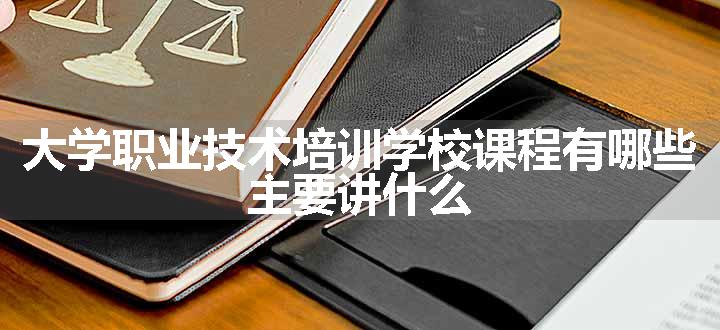 大学职业技术培训学校课程有哪些 主要讲什么