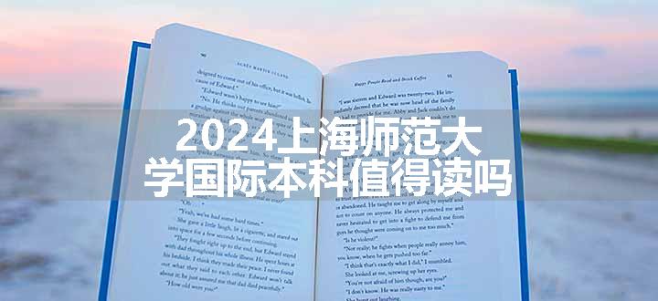 2024上海师范大学国际本科值得读吗