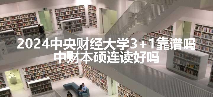 中央财经大学3+1靠谱吗