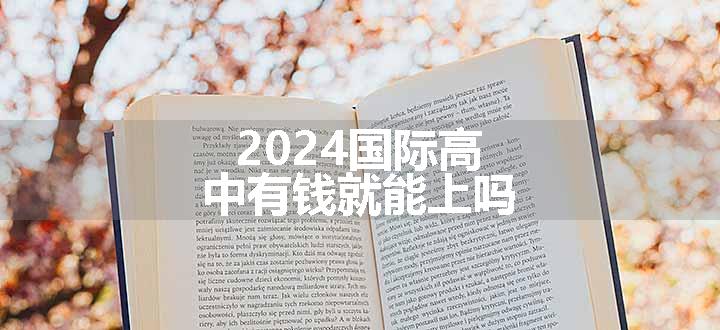 2024国际高中有钱就能上吗