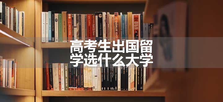 高考生出国留学选什么大学