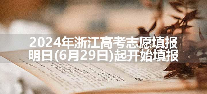 2024年浙江高考志愿填报明日(6月29日)起开始填报