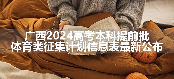 广西2024高考本科提前批体育类征集计划信息表最新公布