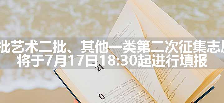 广西2024年高考本科提前批艺术二批、其他一类第二次征集志愿、体育类第三次征集志愿，将于7月17日18:30起进行填报