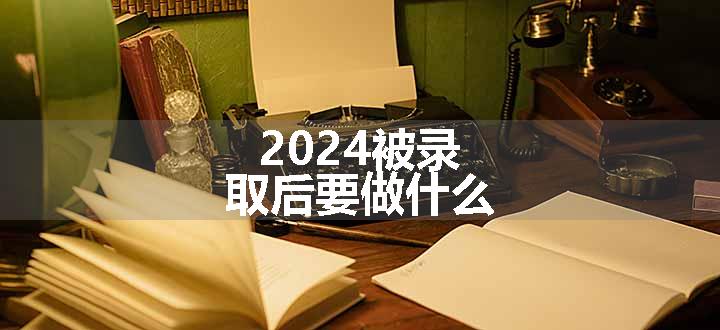 2024被录取后要做什么