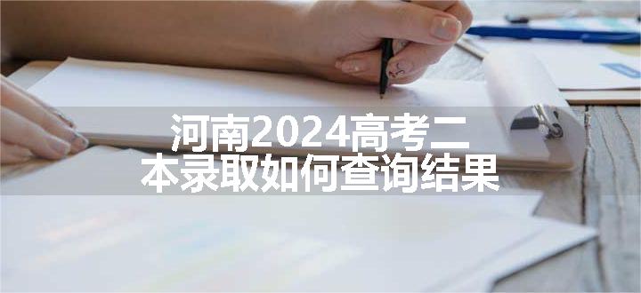 河南2024高考二本录取如何查询结果