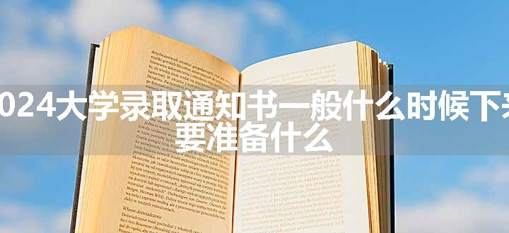 2024大学录取通知书一般什么时候下来 要准备什么