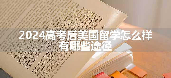 2024高考后美国留学怎么样 有哪些途径