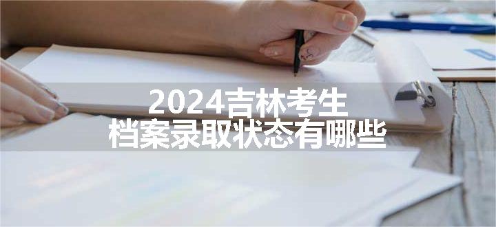 2024吉林考生档案录取状态有哪些