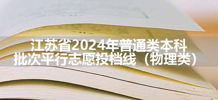 江苏省2024年普通类本科批次平行志愿投档线（物理类）