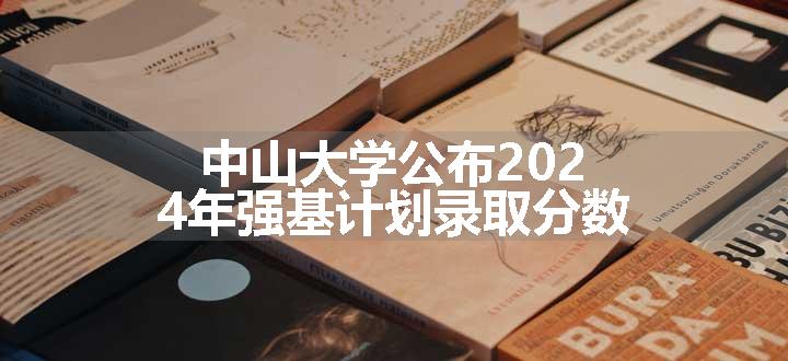 中山大学公布2024年强基计划录取分数