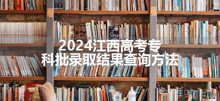 2024江西高考专科批录取结果查询方法