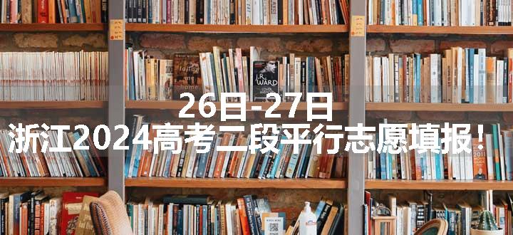 26日-27日，浙江2024高考二段平行志愿填报！