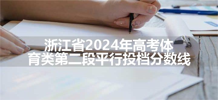 浙江省2024年高考体育类第二段平行投档分数线