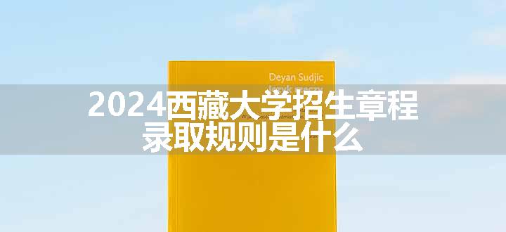 2024西藏大学招生章程 录取规则是什么