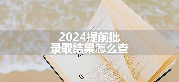 2024提前批录取结果怎么查