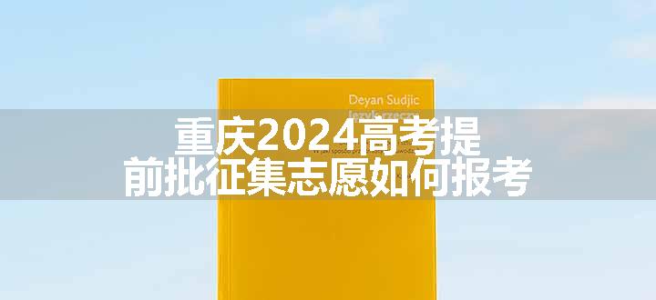 重庆2024高考提前批征集志愿如何报考