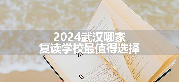 2024武汉哪家复读学校最值得选择