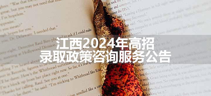 江西2024年高招录取政策咨询服务公告