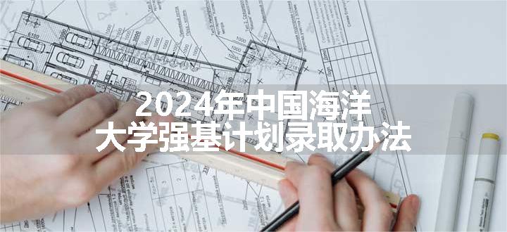 2024年中国海洋大学强基计划录取办法
