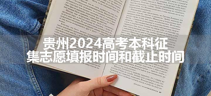 贵州2024高考本科征集志愿填报时间和截止时间