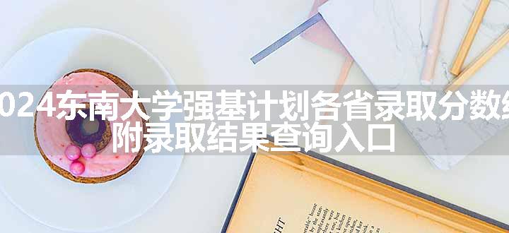 2024东南大学强基计划各省录取分数线