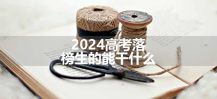 2024高考落榜生的能干什么