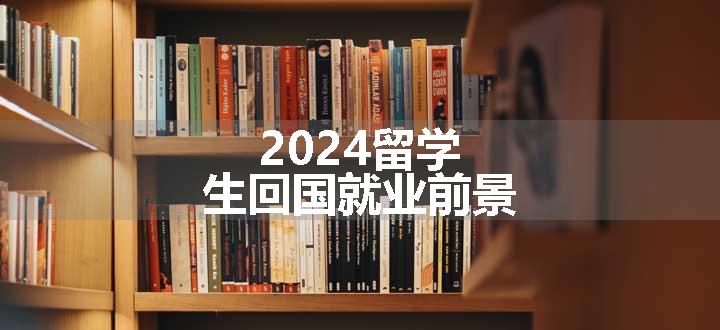 2024留学生回国就业前景