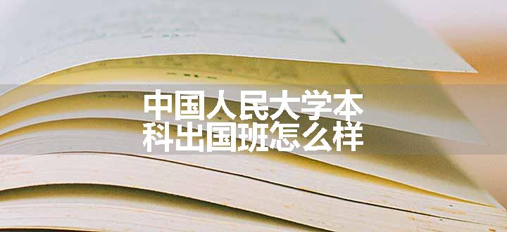 中国人民大学本科出国班怎么样