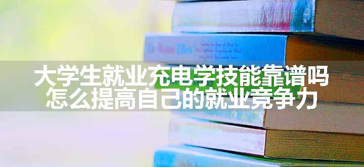 大学生就业充电学技能靠谱吗