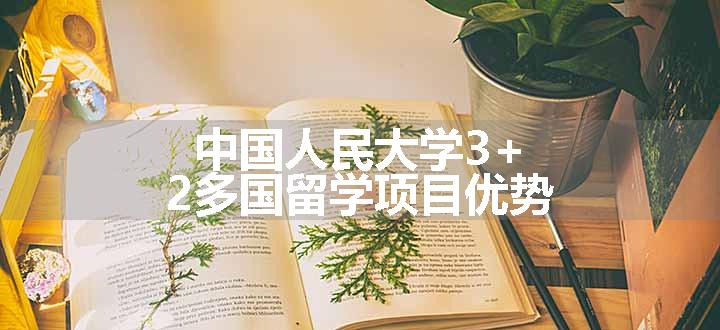 中国人民大学3+2多国留学项目优势