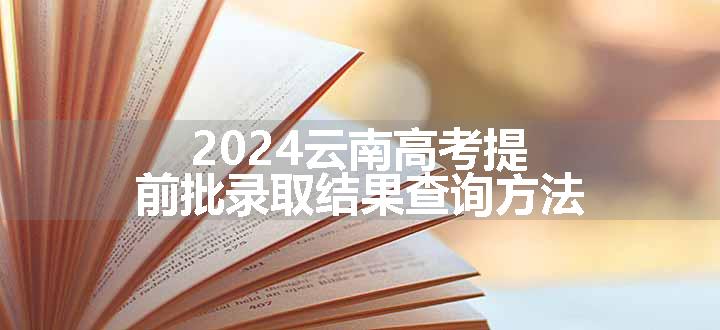 2024云南高考提前批录取结果查询方法