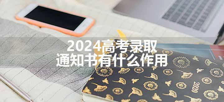 2024高考录取通知书有什么作用