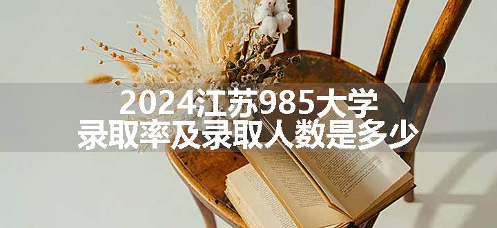 2024江苏985大学录取率及录取人数是多少