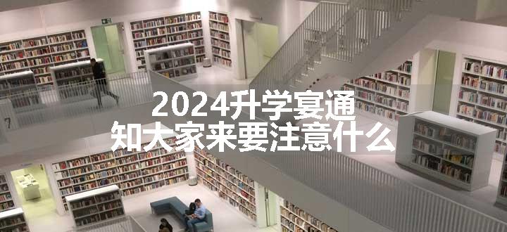 2024升学宴通知大家来要注意什么